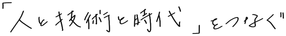 人と技術と時代をつなぐ